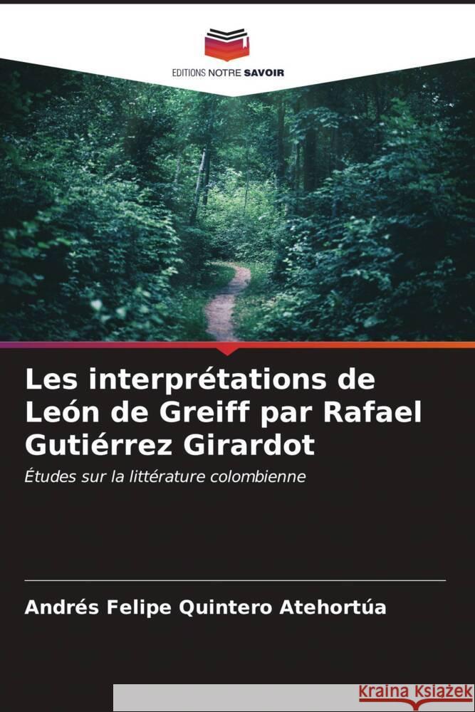 Les interpr?tations de Le?n de Greiff par Rafael Guti?rrez Girardot Andr?s Felipe Quinter 9786206604471 Editions Notre Savoir