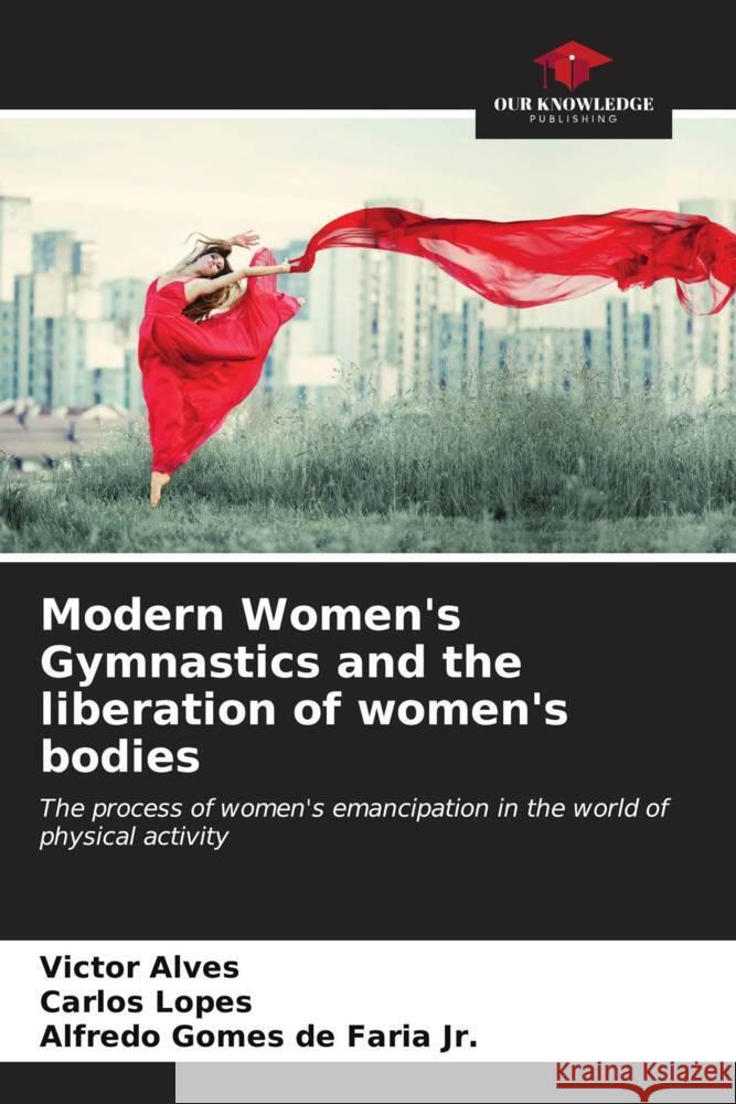 Modern Women's Gymnastics and the liberation of women's bodies Victor Alves Carlos Lopes Alfredo Gomes, Jr. d 9786206606680