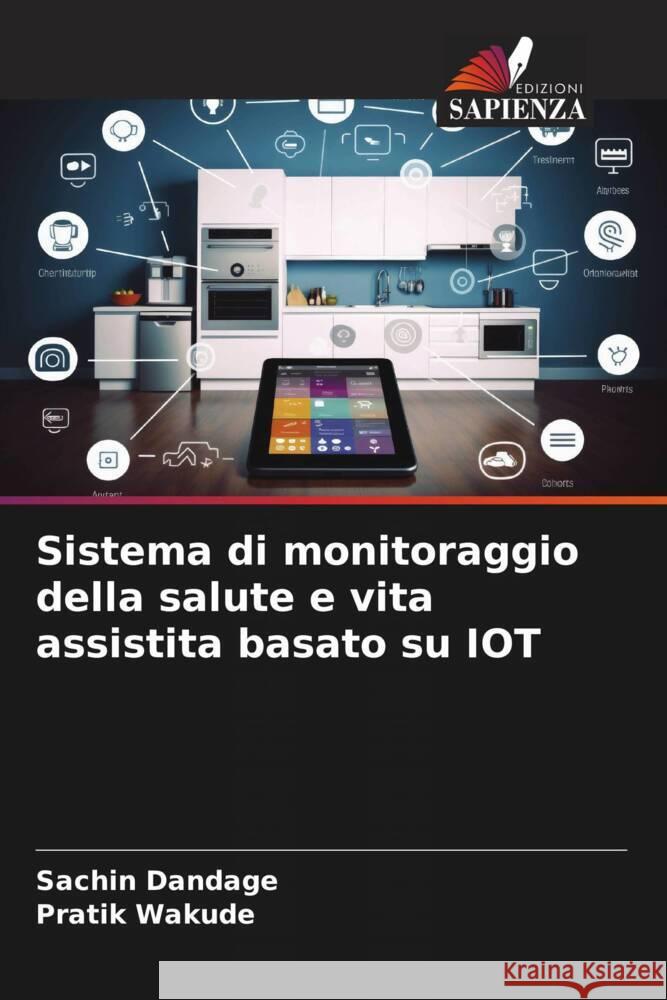 Sistema di monitoraggio della salute e vita assistita basato su IOT Dandage, Sachin, Wakude, Pratik 9786206606895