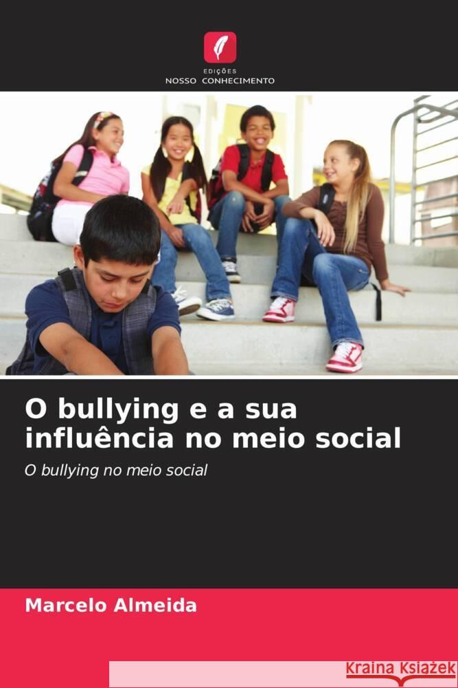 O bullying e a sua influ?ncia no meio social Marcelo Almeida 9786206611110