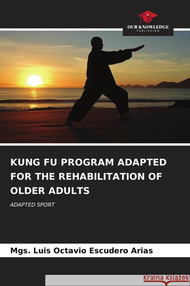 KUNG FU PROGRAM ADAPTED FOR THE REHABILITATION OF OLDER ADULTS Escudero Arias, Mgs. Luis Octavio 9786206611257