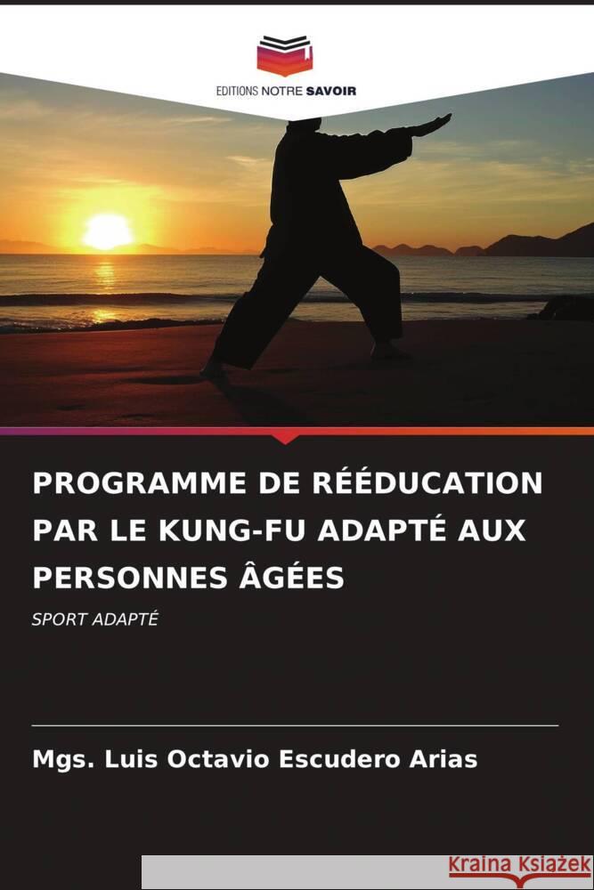 PROGRAMME DE RÉÉDUCATION PAR LE KUNG-FU ADAPTÉ AUX PERSONNES ÂGÉES Escudero Arias, Mgs. Luis Octavio 9786206611264