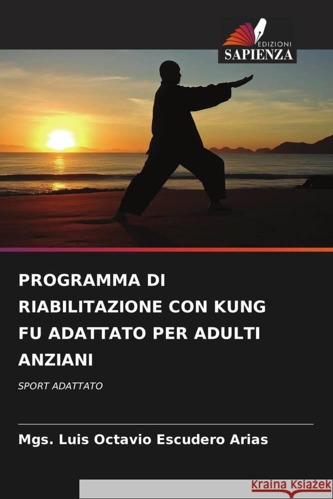 PROGRAMMA DI RIABILITAZIONE CON KUNG FU ADATTATO PER ADULTI ANZIANI Escudero Arias, Mgs. Luis Octavio 9786206611271