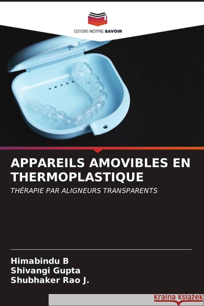 APPAREILS AMOVIBLES EN THERMOPLASTIQUE B, Himabindu, Gupta, Shivangi, Rao J., Shubhaker 9786206612391