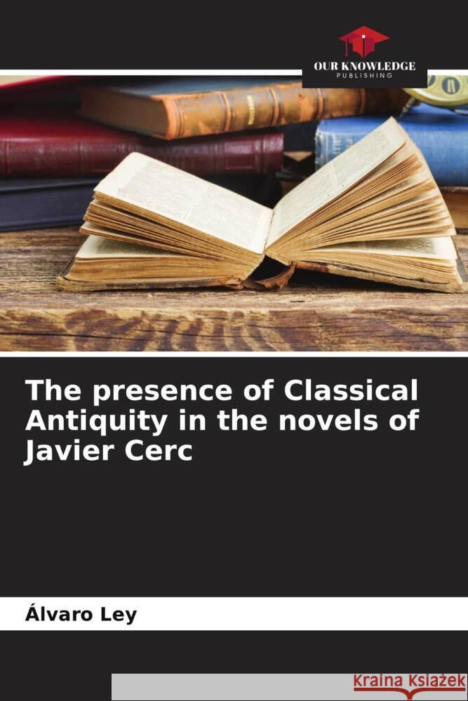 The presence of Classical Antiquity in the novels of Javier Cerc ?lvaro Ley 9786206613558