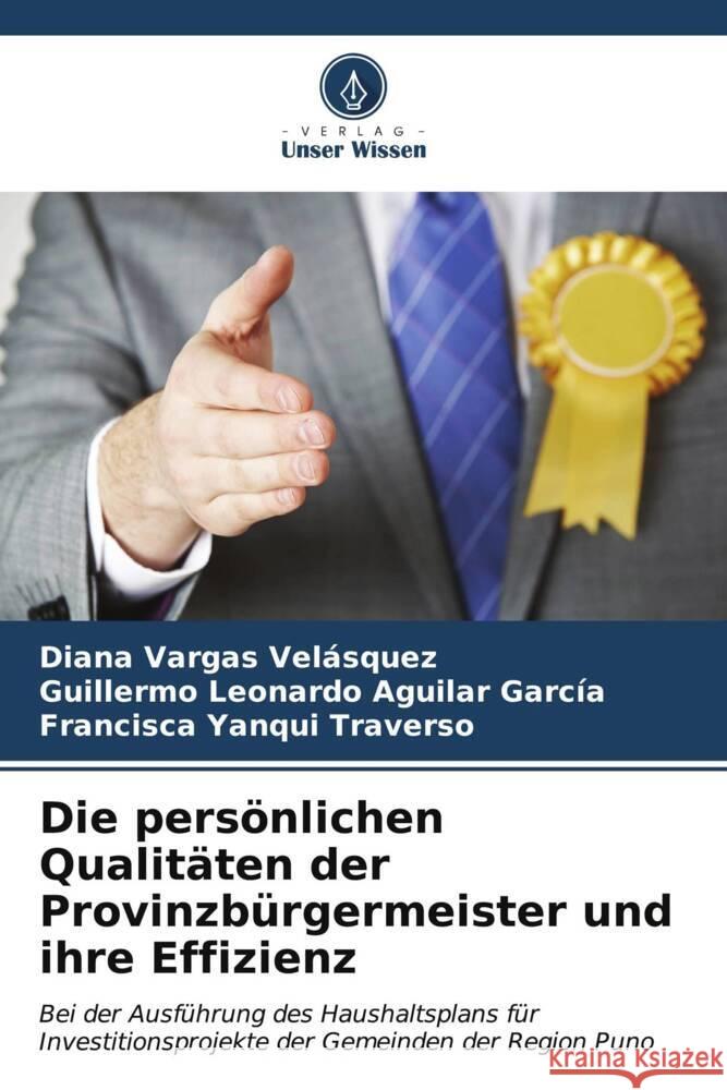 Die pers?nlichen Qualit?ten der Provinzb?rgermeister und ihre Effizienz Diana Varga Guillermo Leonardo Aguila Francisca Yanqu 9786206615132 Verlag Unser Wissen