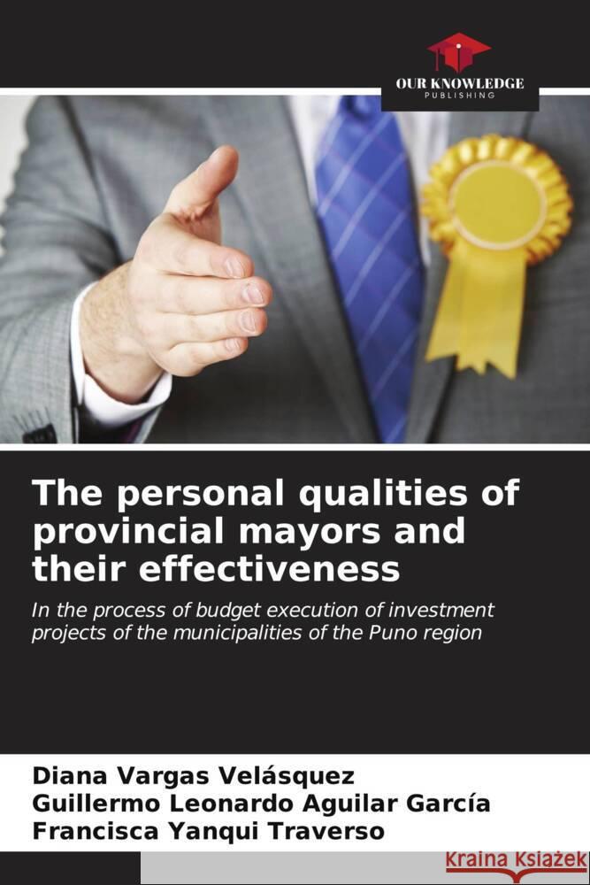 The personal qualities of provincial mayors and their effectiveness Diana Varga Guillermo Leonardo Aguila Francisca Yanqu 9786206615149 Our Knowledge Publishing