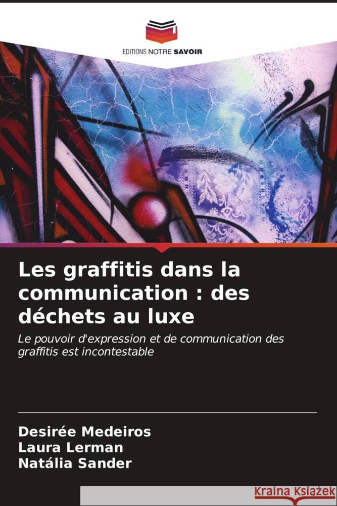 Les graffitis dans la communication: des d?chets au luxe Desir?e Medeiros Laura Lerman Nat?lia Sander 9786206616160