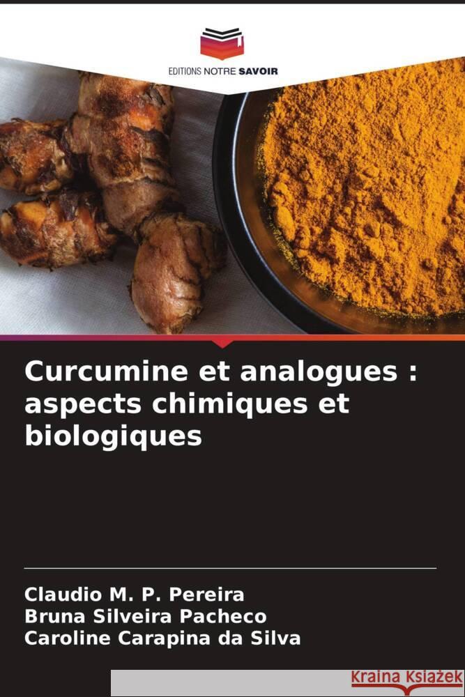 Curcumine et analogues : aspects chimiques et biologiques M. P. Pereira, Claudio, Silveira Pacheco, Bruna, Carapina da Silva, Caroline 9786206618997