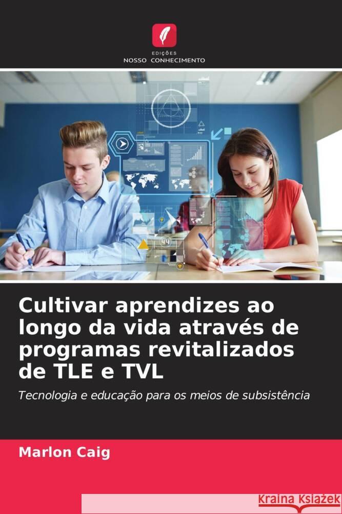 Cultivar aprendizes ao longo da vida atrav?s de programas revitalizados de TLE e TVL Marlon Caig 9786206620877