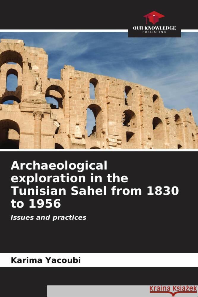 Archaeological exploration in the Tunisian Sahel from 1830 to 1956 YACOUBI, Karima 9786206621355