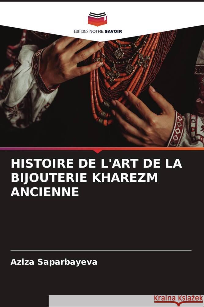 HISTOIRE DE L'ART DE LA BIJOUTERIE KHAREZM ANCIENNE Saparbayeva, Aziza 9786206627036