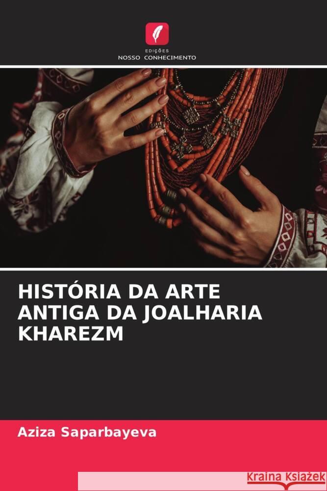 HISTÓRIA DA ARTE ANTIGA DA JOALHARIA KHAREZM Saparbayeva, Aziza 9786206627074