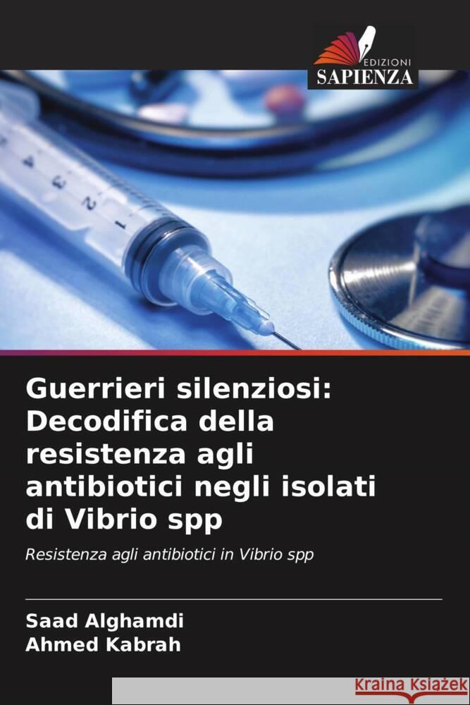 Guerrieri silenziosi: Decodifica della resistenza agli antibiotici negli isolati di Vibrio spp Alghamdi, Saad, Kabrah, Ahmed 9786206628095