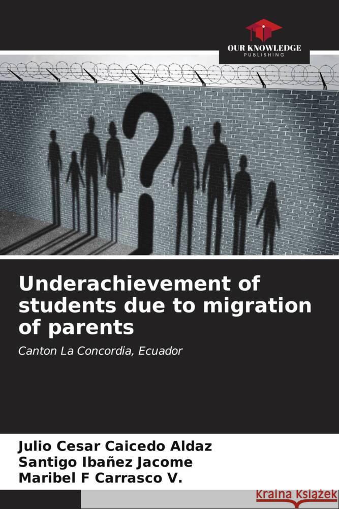 Underachievement of students due to migration of parents Caicedo Aldaz, Julio Cesar, Ibañez Jacome, Santigo, Carrasco V., Maribel F 9786206629009