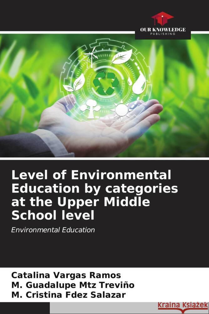 Level of Environmental Education by categories at the Upper Middle School level Vargas Ramos, Catalina, Mtz Treviño, M. Guadalupe, Fdez Salazar, M. Cristina 9786206630401