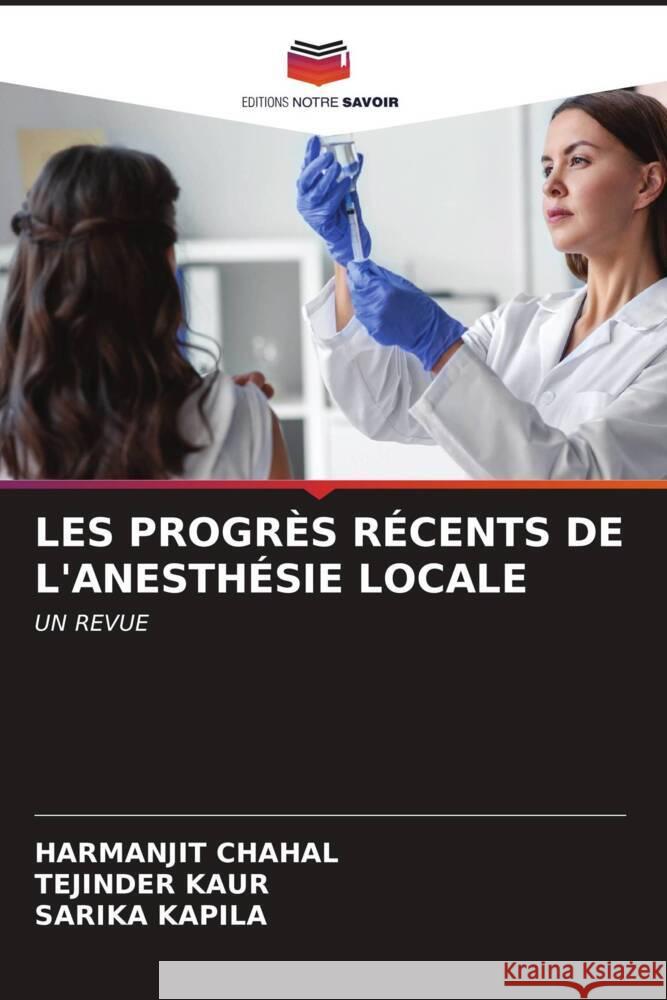 LES PROGRÈS RÉCENTS DE L'ANESTHÉSIE LOCALE CHAHAL, HARMANJIT, Kaur, Tejinder, Kapila, Sarika 9786206631651