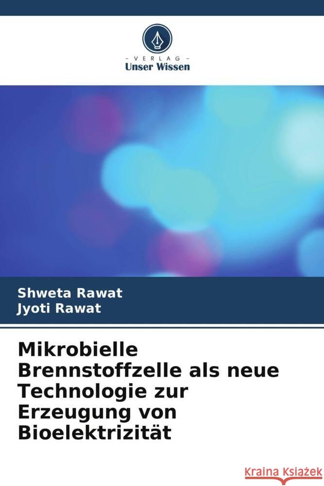 Mikrobielle Brennstoffzelle als neue Technologie zur Erzeugung von Bioelektrizit?t Shweta Rawat Jyoti Rawat 9786206632009