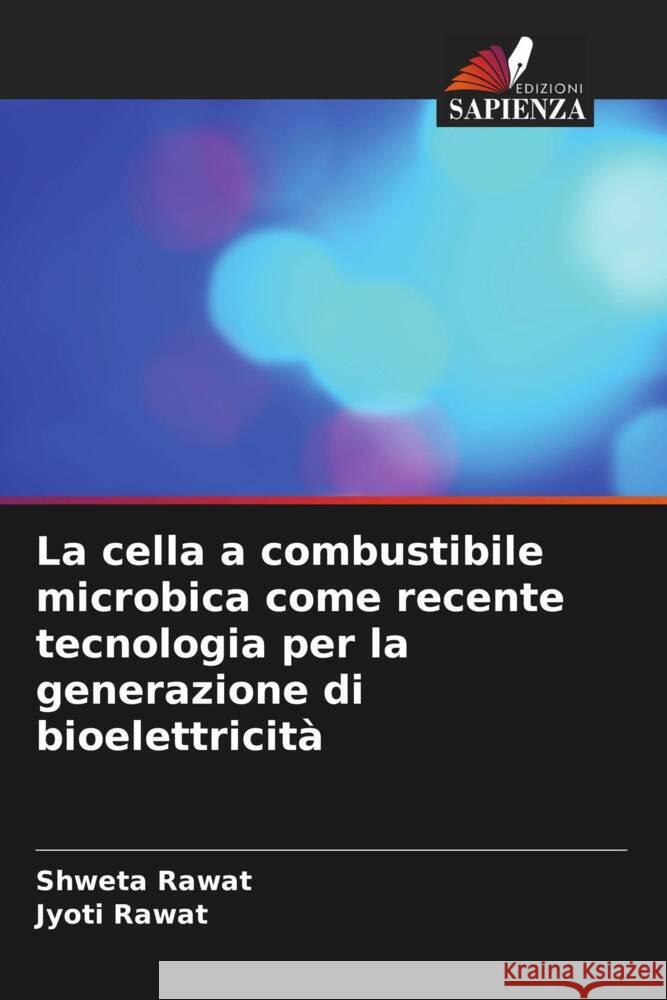 La cella a combustibile microbica come recente tecnologia per la generazione di bioelettricità Rawat, Shweta, Rawat, Jyoti 9786206632061