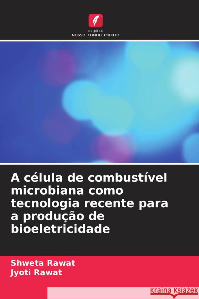 A c?lula de combust?vel microbiana como tecnologia recente para a produ??o de bioeletricidade Shweta Rawat Jyoti Rawat 9786206632078