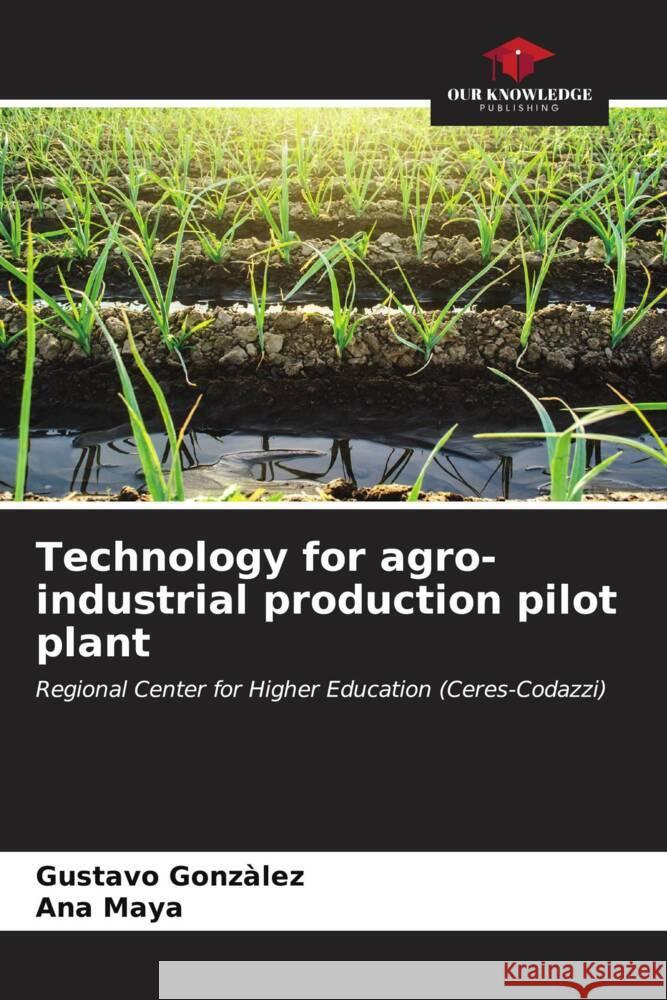 Technology for agro-industrial production pilot plant Gonzàlez, Gustavo, Maya, Ana 9786206632191