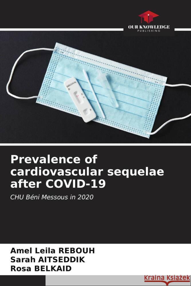 Prevalence of cardiovascular sequelae after COVID-19 Amel Leila Rebouh Sarah Aitseddik Rosa Belkaid 9786206635703