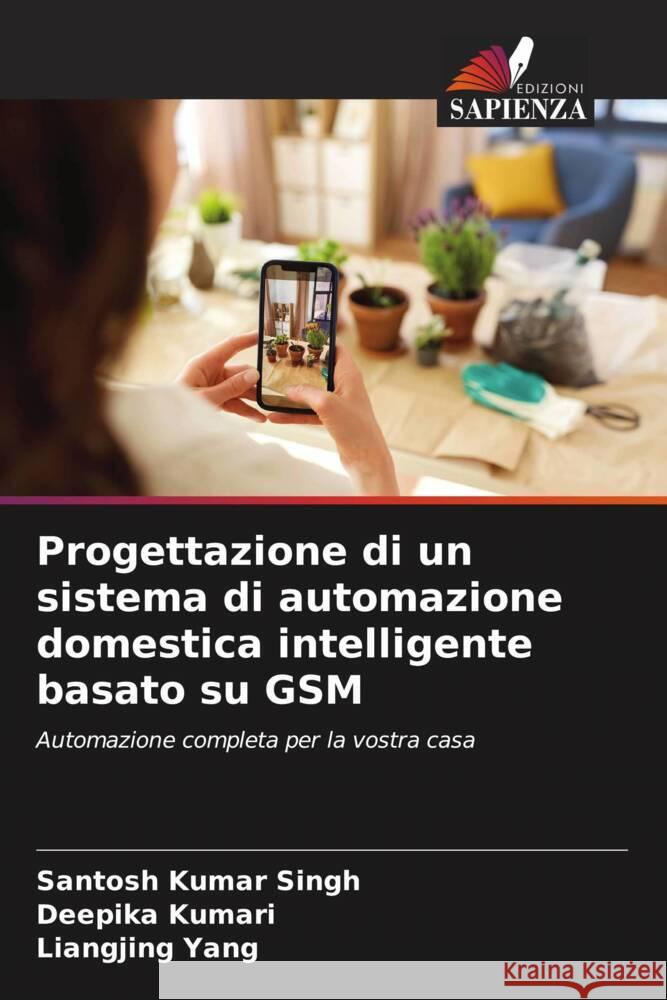 Progettazione di un sistema di automazione domestica intelligente basato su GSM Santosh Kumar Singh Deepika Kumari Liangjing Yang 9786206635840