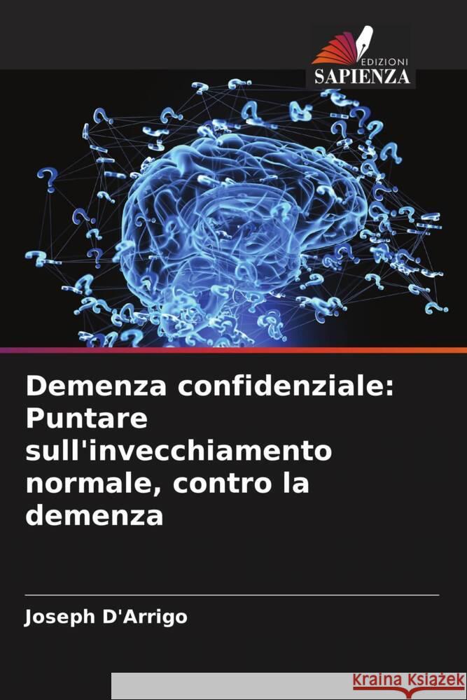 Demenza confidenziale: Puntare sull'invecchiamento normale, contro la demenza Joseph D'Arrigo 9786206638384