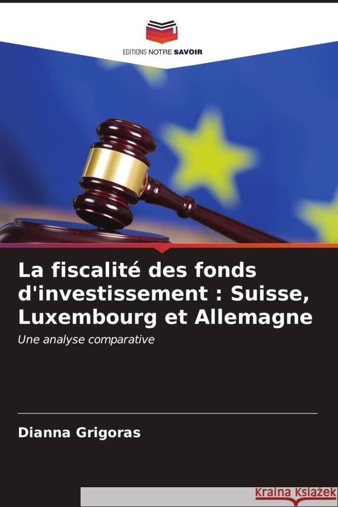 La fiscalit? des fonds d'investissement: Suisse, Luxembourg et Allemagne Dianna Grigoras 9786206639695