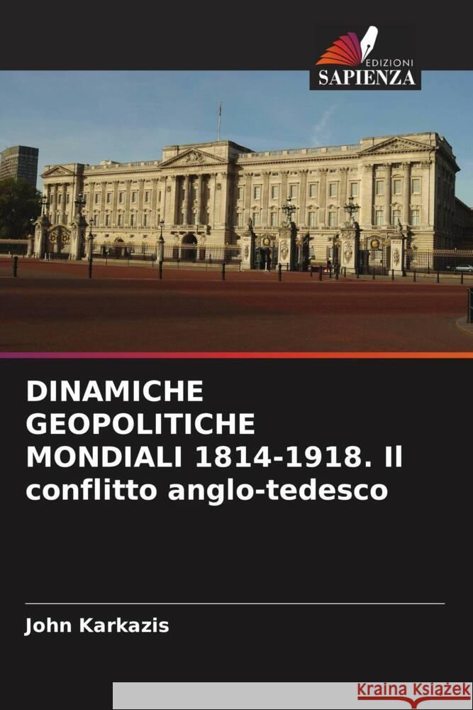 DINAMICHE GEOPOLITICHE MONDIALI 1814-1918. Il conflitto anglo-tedesco John Karkazis 9786206640981 Edizioni Sapienza