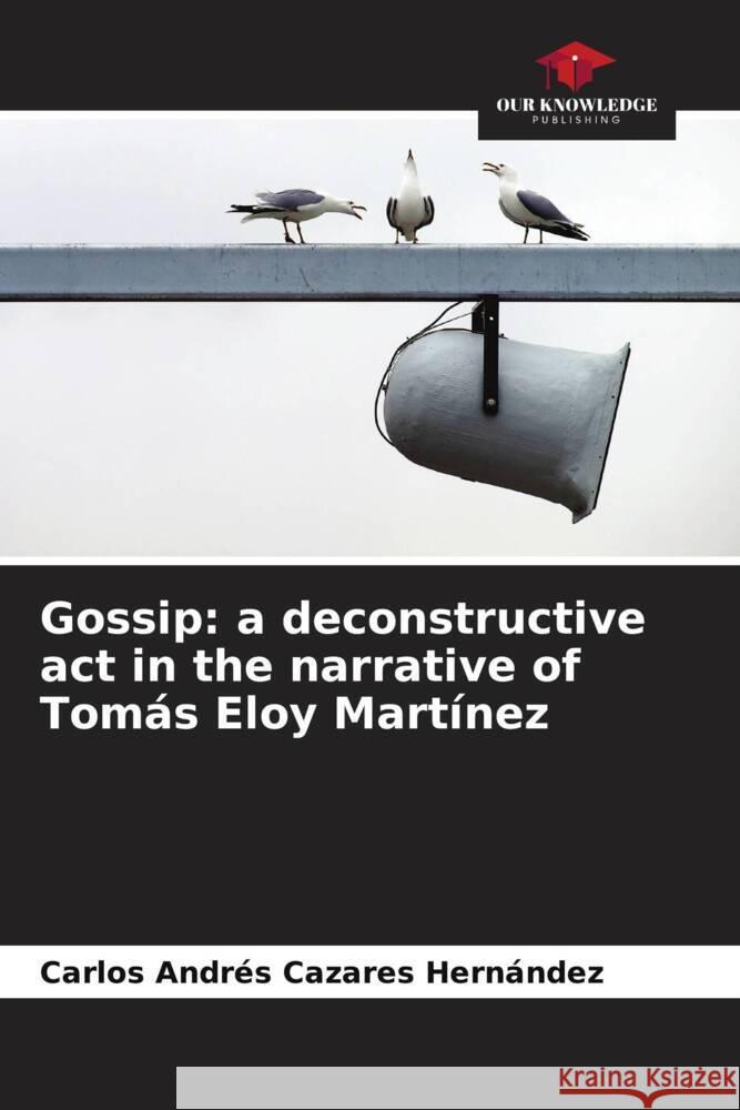 Gossip: a deconstructive act in the narrative of Tom?s Eloy Mart?nez Carlos Andr?s Cazare 9786206645962 Our Knowledge Publishing