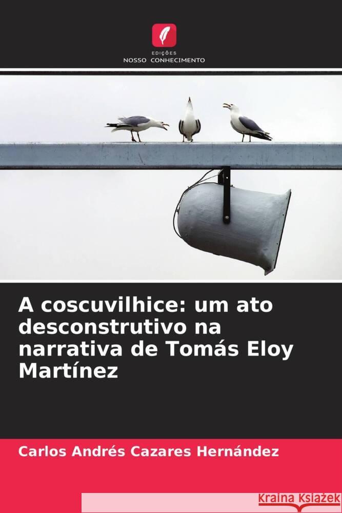 A coscuvilhice: um ato desconstrutivo na narrativa de Tom?s Eloy Mart?nez Carlos Andr?s Cazare 9786206645993 Edicoes Nosso Conhecimento