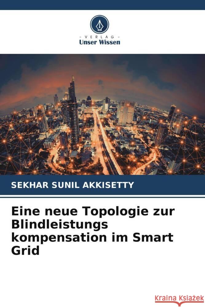 Eine neue Topologie zur Blindleistungs kompensation im Smart Grid Sekhar Sunil Akkisetty 9786206647119