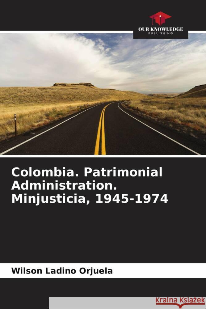 Colombia. Patrimonial Administration. Minjusticia, 1945-1974 Wilson Ladin 9786206650720