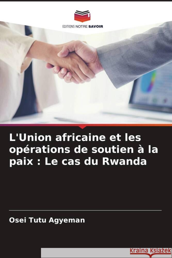 L'Union africaine et les op?rations de soutien ? la paix: Le cas du Rwanda Osei Tutu Agyeman 9786206655671 Editions Notre Savoir