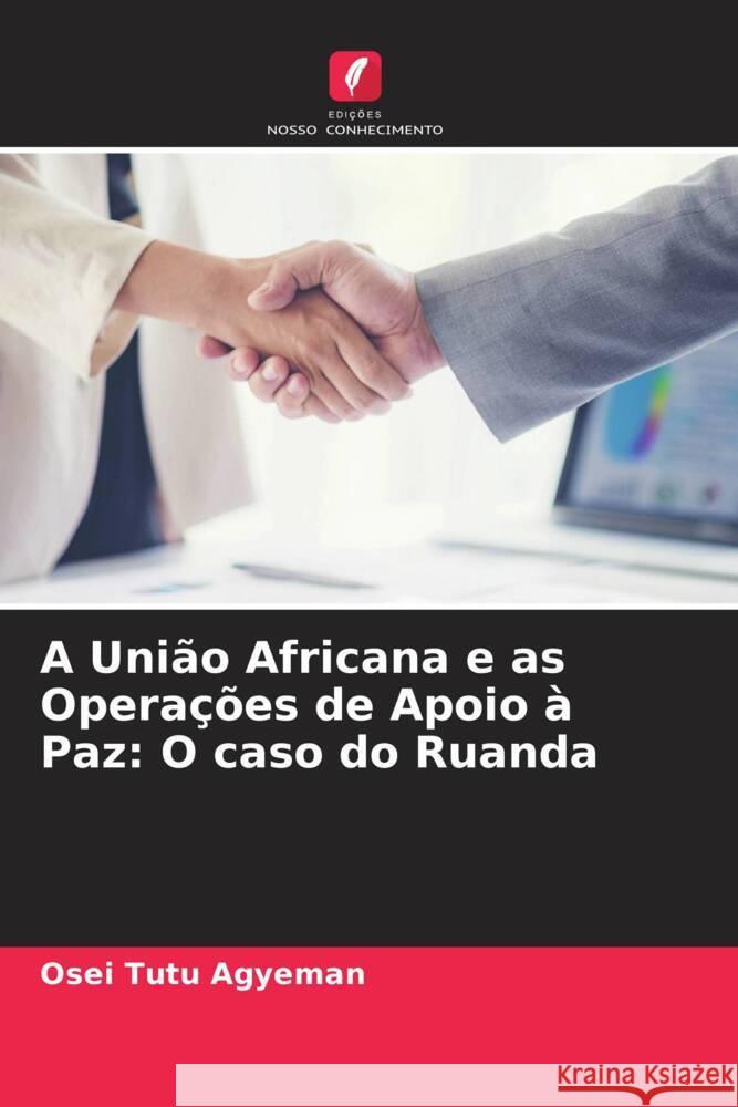 A Uni?o Africana e as Opera??es de Apoio ? Paz: O caso do Ruanda Osei Tutu Agyeman 9786206655695 Edicoes Nosso Conhecimento