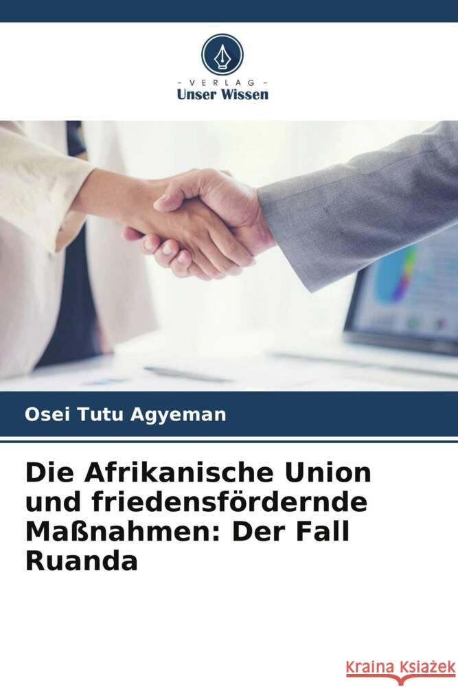 Die Afrikanische Union und friedensf?rdernde Ma?nahmen: Der Fall Ruanda Osei Tutu Agyeman 9786206655718 Verlag Unser Wissen