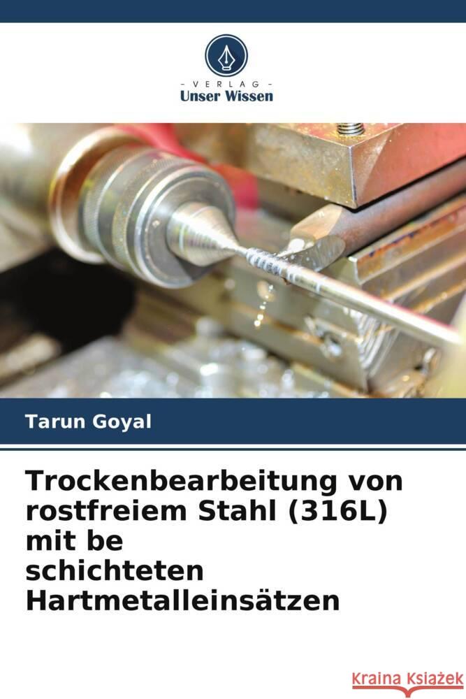 Trockenbearbeitung von rostfreiem Stahl (316L) mit be schichteten Hartmetalleins?tzen Tarun Goyal 9786206657491