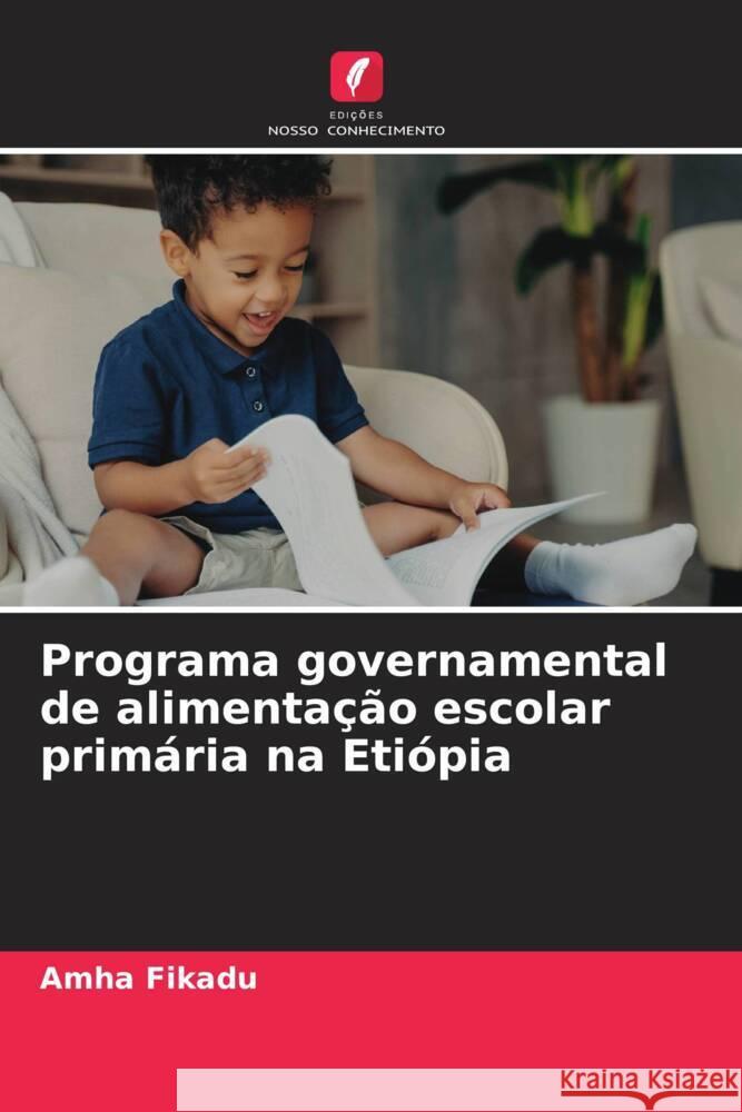 Programa governamental de alimenta??o escolar prim?ria na Eti?pia Amha Fikadu 9786206665694 Edicoes Nosso Conhecimento