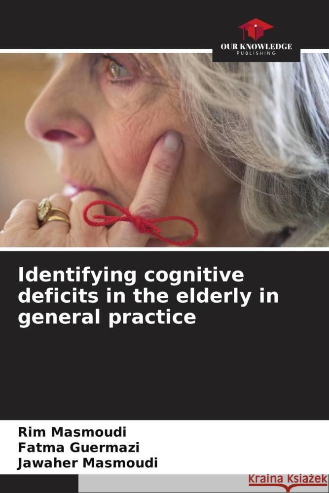 Identifying cognitive deficits in the elderly in general practice Rim Masmoudi Fatma Guermazi Jawaher Masmoudi 9786206668121 Our Knowledge Publishing