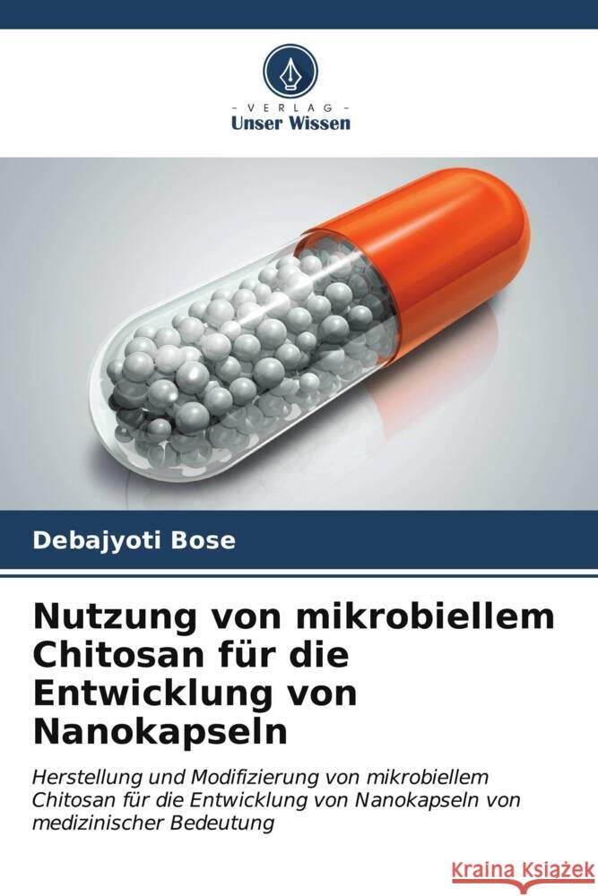 Nutzung von mikrobiellem Chitosan f?r die Entwicklung von Nanokapseln Debajyoti Bose 9786206668435 Verlag Unser Wissen