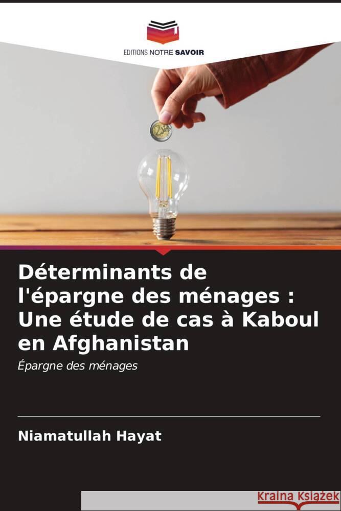 D?terminants de l'?pargne des m?nages: Une ?tude de cas ? Kaboul en Afghanistan Niamatullah Hayat 9786206670612