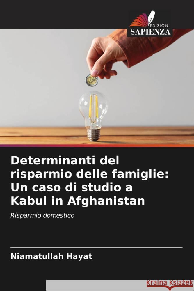 Determinanti del risparmio delle famiglie: Un caso di studio a Kabul in Afghanistan Niamatullah Hayat 9786206670667