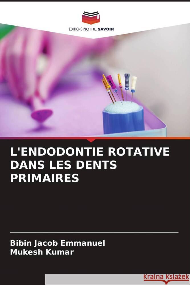 L'Endodontie Rotative Dans Les Dents Primaires Bibin Jacob Emmanuel Mukesh Kumar 9786206672814 Editions Notre Savoir