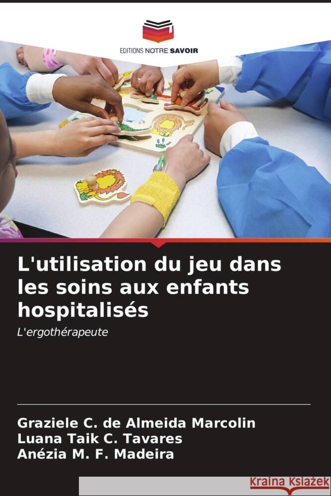 L'utilisation du jeu dans les soins aux enfants hospitalis?s Graziele C. de Almeida Marcolin Luana Taik C. Tavares An?zia M. F. Madeira 9786206673231