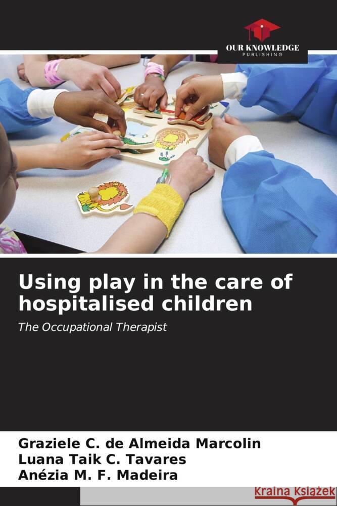 Using play in the care of hospitalised children Graziele C. de Almeida Marcolin Luana Taik C. Tavares An?zia M. F. Madeira 9786206673255