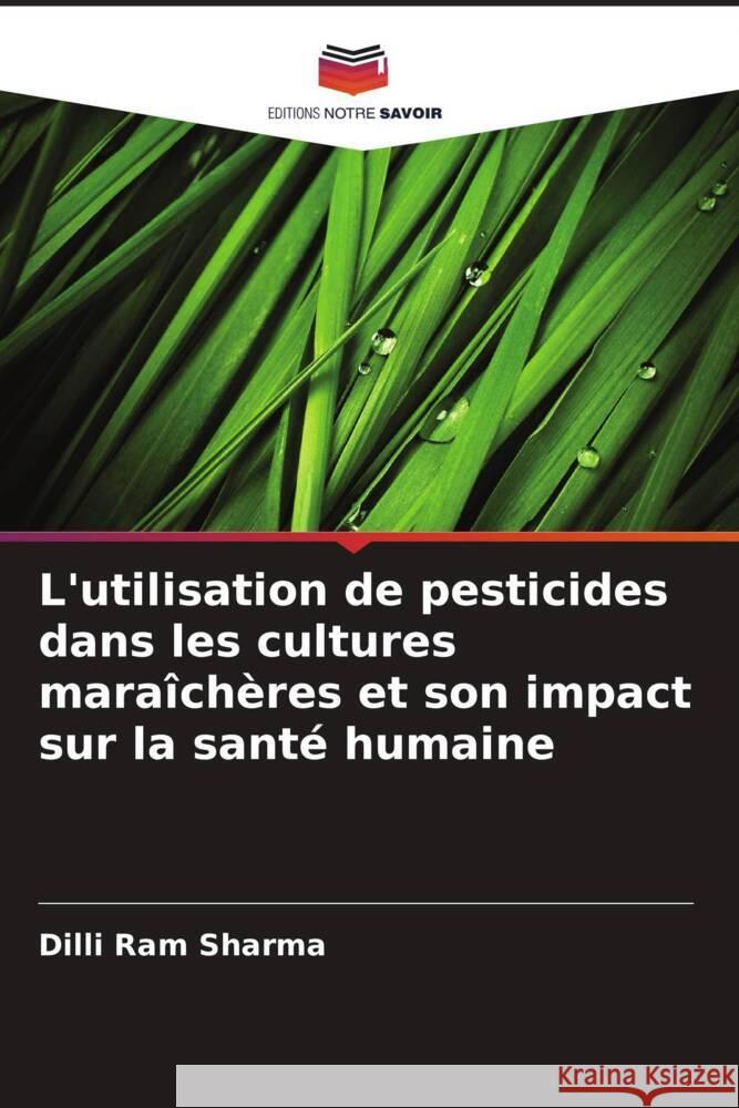 L'utilisation de pesticides dans les cultures mara?ch?res et son impact sur la sant? humaine DILLI Ram Sharma 9786206674764