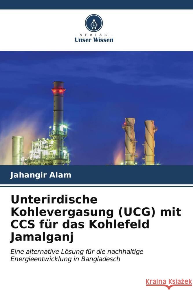 Unterirdische Kohlevergasung (UCG) mit CCS f?r das Kohlefeld Jamalganj Jahangir Alam 9786206676201 Verlag Unser Wissen