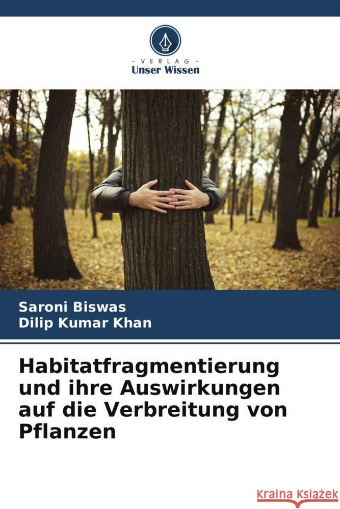 Habitatfragmentierung und ihre Auswirkungen auf die Verbreitung von Pflanzen Saroni Biswas Dilip Kumar Khan 9786206680352