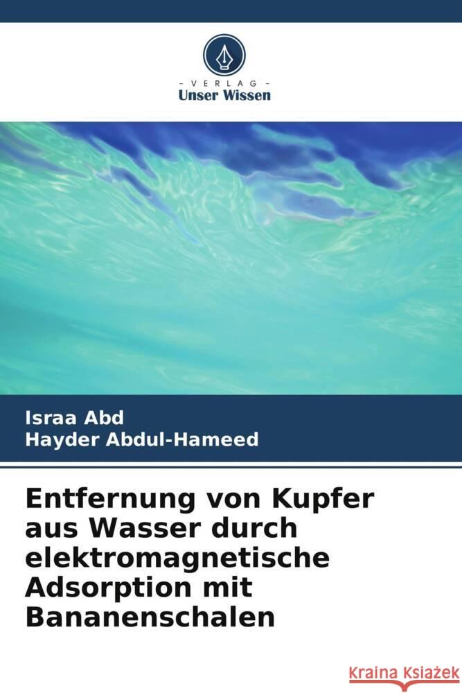 Entfernung von Kupfer aus Wasser durch elektromagnetische Adsorption mit Bananenschalen Israa Abd Hayder Abdul-Hameed 9786206682356